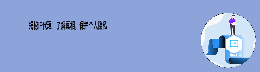 揭秘IP代理:了解真相,保护个人隐私 动态IP代理