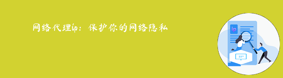 网络代理ip:保护你的网络隐私 住宅ip代理