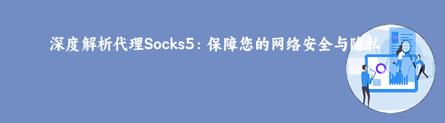 深度解析代理Socks5:保障您的网络安全与隐私 代理ip网站