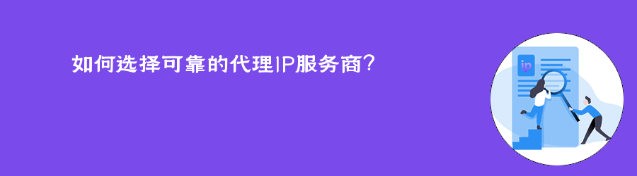 如何选择可靠的代理IP服务商? 长效静态代理ip